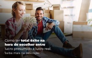 Como Ter Total Exito Na Hora De Escolher Entre Lucro Presumido X Lucro Real Post (1) Quero Montar Uma Empresa - ROMA CONTABILIDADE