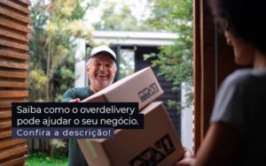 Saiba Como O Overdelivery Pode Ajudar O Seu Negocio Post 1 - ROMA CONTABILIDADE