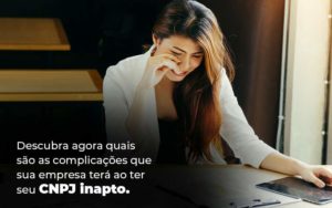 Descubra Agora Quais Sao As Complicacoes Que Sua Empresa Tera Ao Ter Seu Cnpj Inapto Blog 1 1 - ROMA CONTABILIDADE