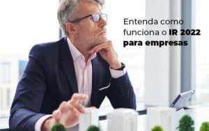 Entenda Como Funciona O Ir 2022 Para Empresas Blog - ROMA CONTABILIDADE