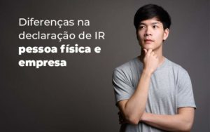 Diferencas Na Declaracao De Ir Pessoa Fisica E Empresa Blog - ROMA CONTABILIDADE