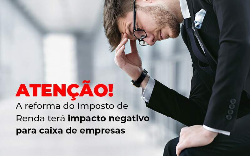 Atencao A Reforma Do Imposto De Reda Tera Impacto Negativo Para Caixa De Empresas Blog - ROMA CONTABILIDADE