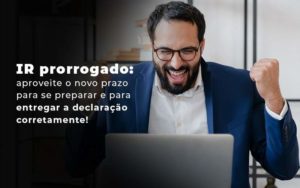 Ir Prorrogado Aproveite O Novo Prazo Para Se Preparar E Para Entregar A Declaracao Corretamente Blog - ROMA CONTABILIDADE